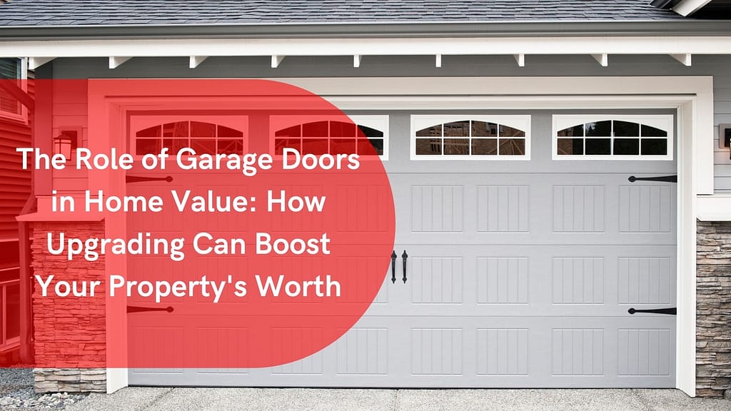 The Role of Garage Doors in Home Value: How Upgrading Can Boost Your Property's Worth