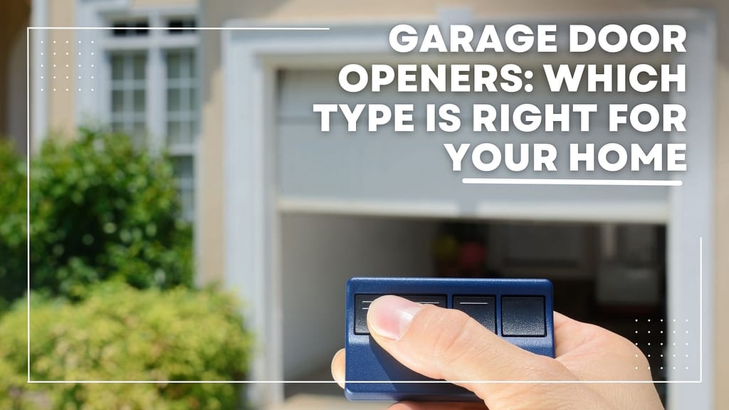 Garage Door Openers: Which Type is Right for Your Home